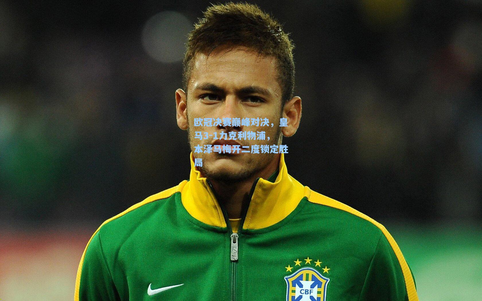 欧冠决赛巅峰对决，皇马3-1力克利物浦，本泽马梅开二度锁定胜局
